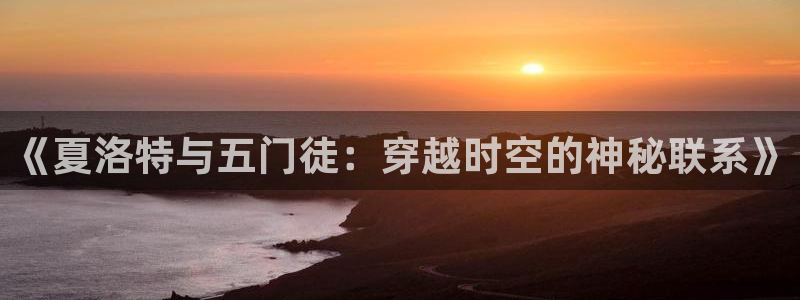 7790必发集团体育：《夏洛特与五门徒：穿越时空的神秘联系》