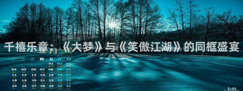 7790必发集团体育官网：千禧乐章：《大梦》与《笑傲江湖》的同框盛宴