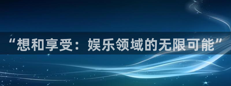 7790必发集团集团：“想和享受：娱乐领域的无限可能”