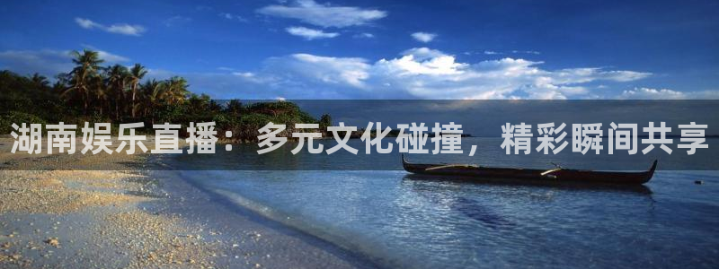 7790必发集团vk：湖南娱乐直播：多元文化碰撞，精彩瞬间共享
