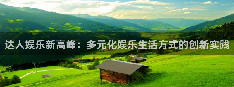 7790必发集团4平台注册：达人娱乐新高峰：多元化娱乐生活方式的创新实践