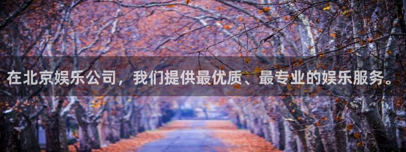 7790必发集团体育app下载：在北京娱乐公司，我们提供最优质、最专业的娱乐服务