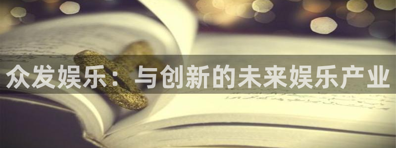 7790必发集团凯捷平台注册链接：众发娱乐：与创新的未来娱乐产业