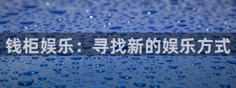 7790必发集团5注册：钱柜娱乐：寻找新的娱乐方式
