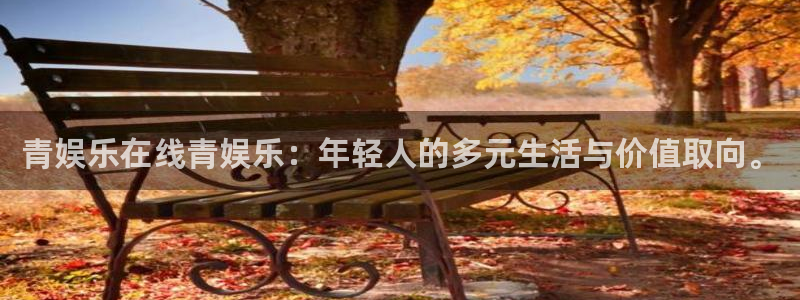 7790必发集团体育eon：青娱乐在线青娱乐：年轻人的多元生活与价值取向。