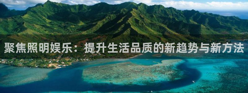 7790必发集团4登录：聚焦照明娱乐：提升生活品质的新趋势与新方法
