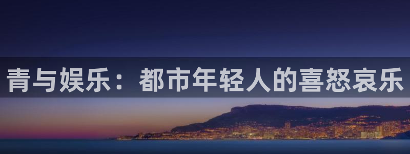 7790必发集团体育3：青与娱乐：都市年轻人的喜怒哀乐