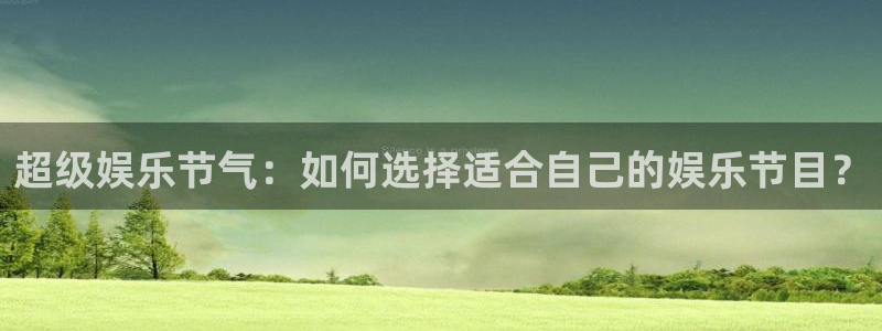 7790必发集团平台：超级娱乐节气：如何选择适合自己的娱乐节目？