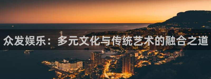7790必发集团f平台注册：众发娱乐：多元文化与传统艺术的融合之道