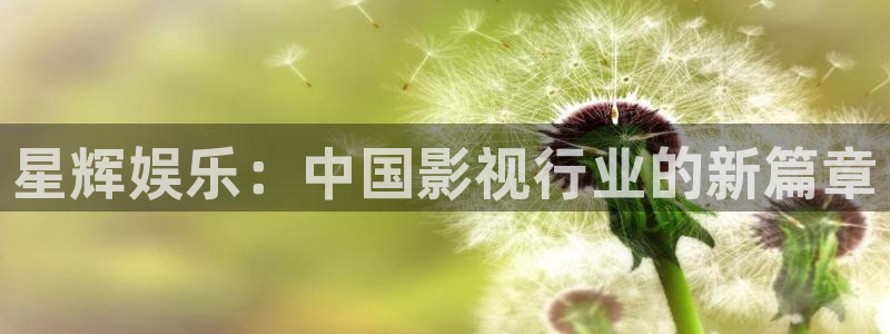 7790必发集团4代理：星辉娱乐：中国影视行业的新篇章