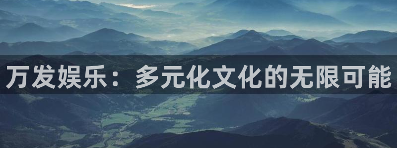 7790必发集团体育平台登录入口：万发娱乐：多元化文化的无限可能