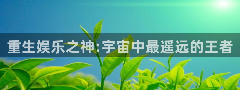 7790必发集团电子有限公司：重生娱乐之神:宇宙中最遥远的王者