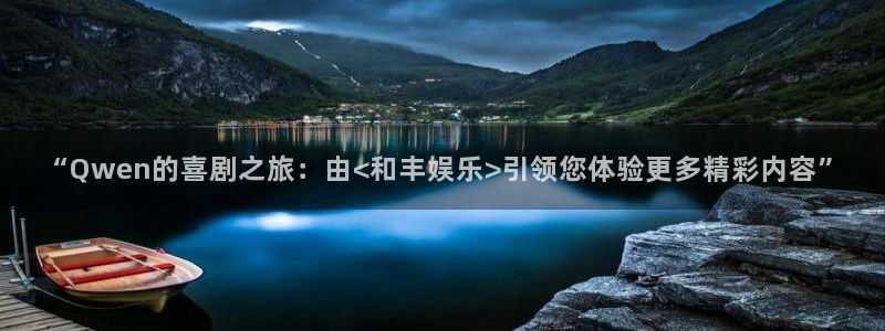 7790必发集团集团总部：“Qwen的喜剧之旅：由<和丰娱乐>引领您体验更多精彩内容”